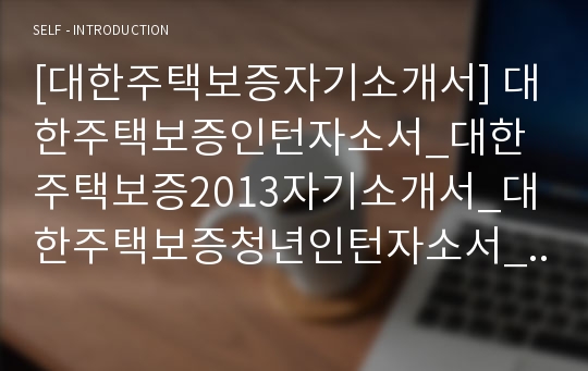 [대한주택보증자기소개서] 대한주택보증인턴자소서_대한주택보증2013자기소개서_대한주택보증청년인턴자소서_대한주택보증자소서_대한주택보증채용자소서_대한주택보증합격자소서_대한주택보증지원자기소개서