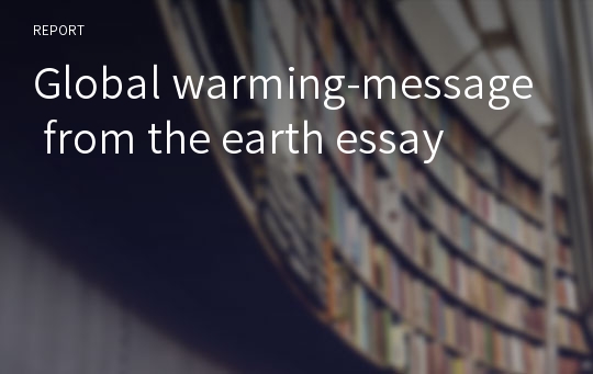 Global warming-message from the earth essay