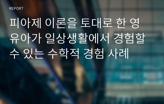 피아제 이론을 토대로 한 영유아가 일상생활에서 경험할 수 있는 수학적 경험 사례