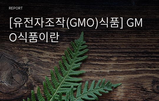 [유전자조작(GMO)식품] GMO식품이란