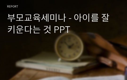 부모교육세미나 - 아이를 잘 키운다는 것 PPT