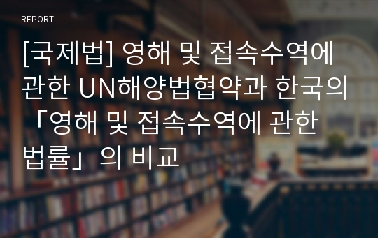 [국제법] 영해 및 접속수역에 관한 UN해양법협약과 한국의「영해 및 접속수역에 관한 법률」의 비교