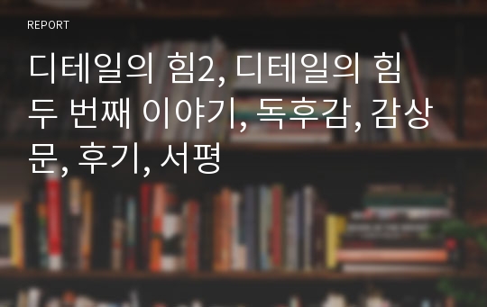 디테일의 힘2, 디테일의 힘 두 번째 이야기, 독후감, 감상문, 후기, 서평