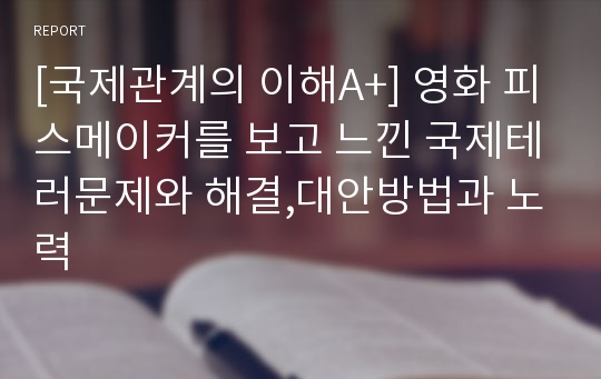 [국제관계의 이해A+] 영화 피스메이커를 보고 느낀 국제테러문제와 해결,대안방법과 노력