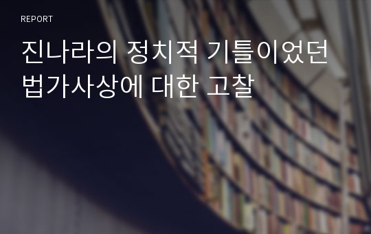 진나라의 정치적 기틀이었던 법가사상에 대한 고찰