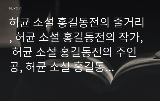 허균 소설 홍길동전의 줄거리, 허균 소설 홍길동전의 작가, 허균 소설 홍길동전의 주인공, 허균 소설 홍길동전의 사상, 시대배경, 허균 소설 홍길동전의 형성배경, 작품해석 분석