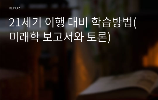 21세기 이행 대비 학습방법(미래학 보고서와 토론)