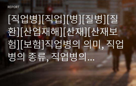 [직업병][직업][병][질병][질환][산업재해][산재][산재보험][보험]직업병의 의미, 직업병의 종류, 직업병의 역사, 직업병의 현황, 직업병의 판단근거, 직업병의 사례 분석