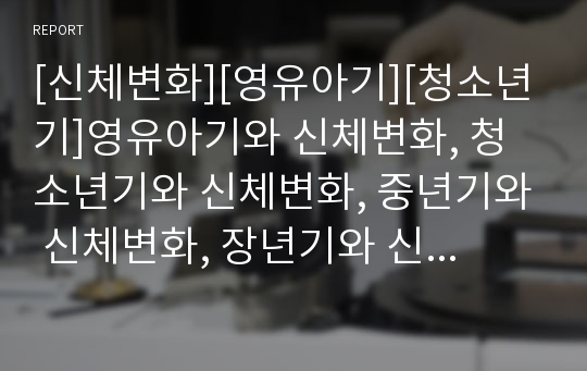 [신체변화][영유아기][청소년기]영유아기와 신체변화, 청소년기와 신체변화, 중년기와 신체변화, 장년기와 신체변화, 노년기와 신체변화, 노화와 신체변화, 인류진화와 신체변화 분석