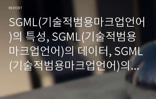 SGML(기술적범용마크업언어)의 특성, SGML(기술적범용마크업언어)의 데이터, SGML(기술적범용마크업언어)의 표준화, SGML(기술적범용마크업언어)와 XML,MARC 분석