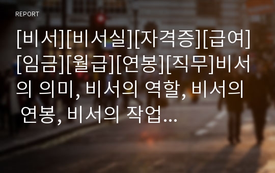 [비서][비서실][자격증][급여][임금][월급][연봉][직무]비서의 의미, 비서의 역할, 비서의 연봉, 비서의 작업환경, 비서의 자격, 비서의 면허, 비서의 직무스트레스 분석