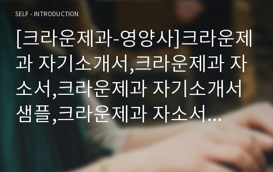 [크라운제과-영양사]크라운제과 자기소개서,크라운제과 자소서,크라운제과 자기소개서샘플,크라운제과 자소서 채용정보