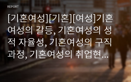 [기혼여성][기혼][여성]기혼여성의 갈등, 기혼여성의 성적 자율성, 기혼여성의 구직과정, 기혼여성의 취업현황, 기혼여성의 직장생활, 기혼여성의 경력단절, 기혼여성의 노동사례 분석