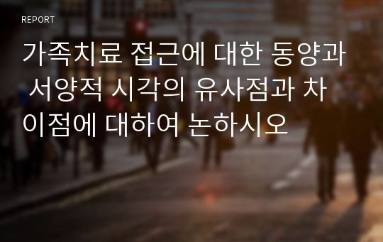 가족치료 접근에 대한 동양과 서양적 시각의 유사점과 차이점에 대하여 논하시오