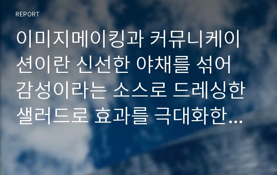 이미지메이킹과 커뮤니케이션이란 신선한 야채를 섞어 감성이라는 소스로 드레싱한 샐러드로 효과를 극대화한 강의용 커뮤니케이션 PPT입니다.