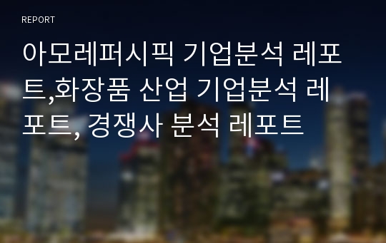 아모레퍼시픽 기업분석 레포트,화장품 산업 기업분석 레포트, 경쟁사 분석 레포트