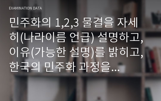 민주화의 1,2,3 물결을 자세히(나라이름 언급) 설명하고, 이유(가능한 설명)를 밝히고,한국의 민주화 과정을 이 이론을 이용해 평가하라.