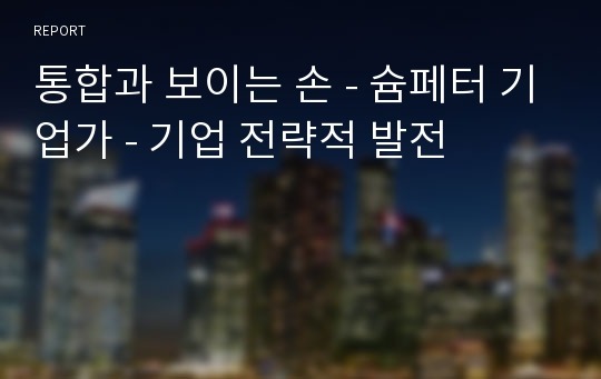 통합과 보이는 손 - 슘페터 기업가 - 기업 전략적 발전