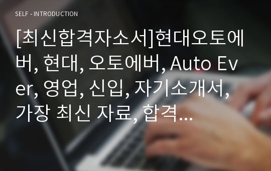 [최신합격자소서]현대오토에버, 현대, 오토에버, Auto Ever, 영업, 신입, 자기소개서, 가장 최신 자료, 합격 자소서, 최신 항목에 맞춰 작성