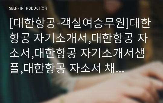 [대한항공-객실여승무원]대한항공 자기소개서,대한항공 자소서,대한항공 자기소개서샘플,대한항공 자소서 채용정보