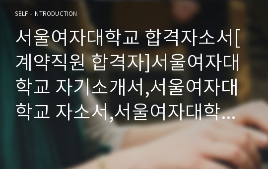 서울여자대학교 합격자소서[계약직원 합격자]서울여자대학교 자기소개서,서울여자대학교 자소서,서울여자대학교 채용정보, 서울여자대학교