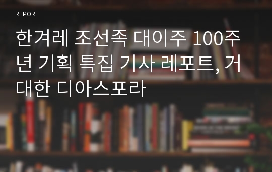 한겨레 조선족 대이주 100주년 기획 특집 기사 레포트, 거대한 디아스포라