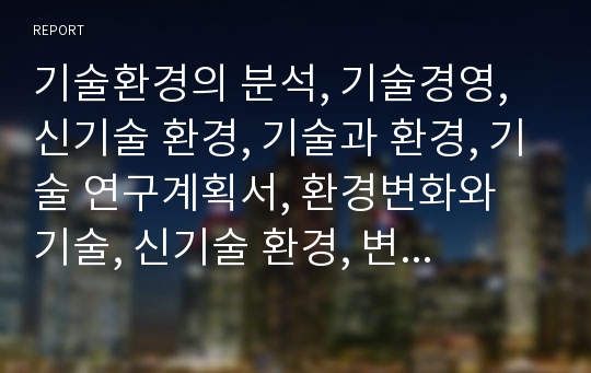 기술환경의 분석, 기술경영, 신기술 환경, 기술과 환경, 기술 연구계획서, 환경변화와 기술, 신기술 환경, 변화와 기술, 새로운 기술환경, 기술경영, 기술과 사회,기술과 환경