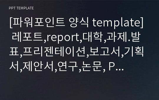 [파워포인트 양식 template] 레포트,report,대학,과제.발표,프리젠테이션,보고서,기획서,제안서,연구,논문, PPT 템플릿