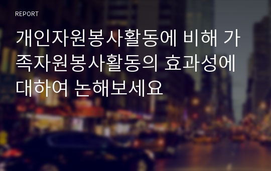 개인자원봉사활동에 비해 가족자원봉사활동의 효과성에 대하여 논해보세요