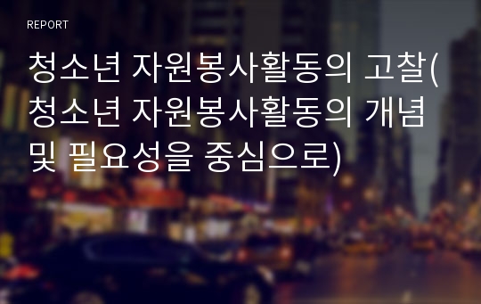 청소년 자원봉사활동의 고찰(청소년 자원봉사활동의 개념 및 필요성을 중심으로)