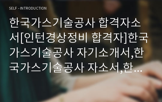 한국가스기술공사 합격자소서[인턴경상정비 합격자]한국가스기술공사 자기소개서,한국가스기술공사 자소서,한국가스기술공사 채용정보