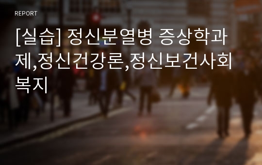 [실습] 정신분열병 증상학과제,정신건강론,정신보건사회복지