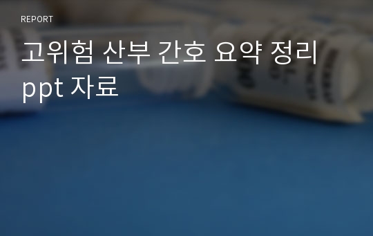 고위험 산부 간호 요약 정리 ppt 자료