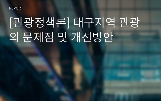 [관광정책론] 대구지역 관광의 문제점 및 개선방안