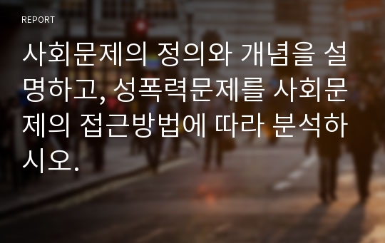 사회문제의 정의와 개념을 설명하고, 성폭력문제를 사회문제의 접근방법에 따라 분석하시오.