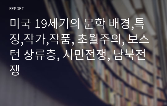 미국 19세기의 문학 배경,특징,작가,작품, 초월주의, 보스턴 상류층, 시민전쟁, 남북전쟁