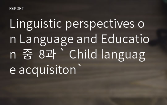 Linguistic perspectives on Language and Education  중  8과 ` Child language acquisiton`