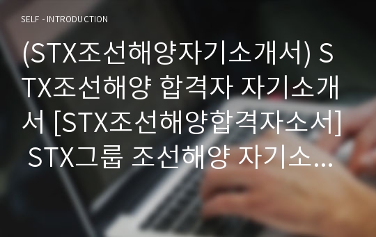 (STX조선해양자기소개서) STX조선해양 합격자 자기소개서 [STX조선해양합격자소서] STX그룹 조선해양 자기소개서 합격예문