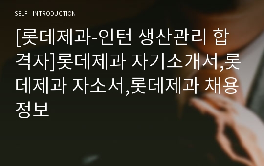 [롯데제과-인턴 생산관리 합격자]롯데제과 자기소개서,롯데제과 자소서,롯데제과 채용정보