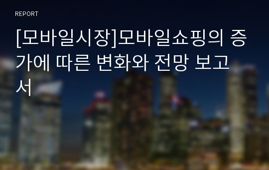 [모바일시장]모바일쇼핑의 증가에 따른 변화와 전망 보고서