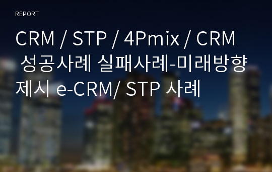 CRM / STP / 4Pmix / CRM 성공사례 실패사례-미래방향제시 e-CRM/ STP 사례