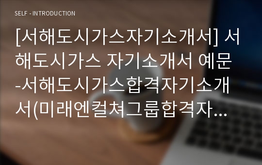 [서해도시가스자기소개서] 서해도시가스 자기소개서 예문 -서해도시가스합격자기소개서(미래엔컬쳐그룹합격자소서) -미래엔컬처 서해도시가스 입사지원서