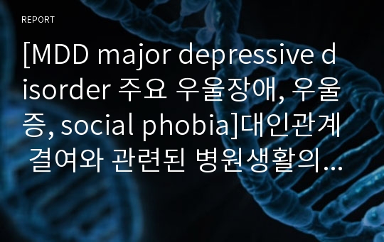 [MDD major depressive disorder 주요 우울장애, 우울증, social phobia]대인관계 결여와 관련된 병원생활의 부적응 간호진단 간호과정