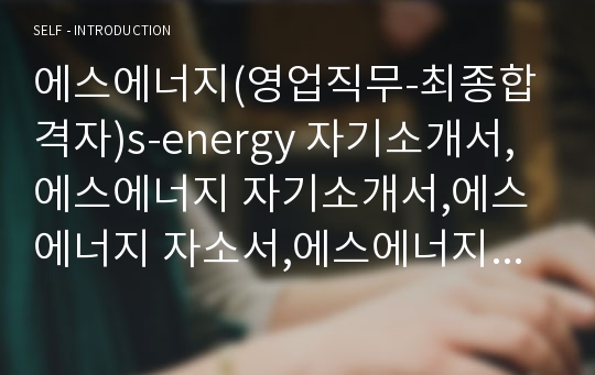 에스에너지(영업직무-최종합격자)s-energy 자기소개서,에스에너지 자기소개서,에스에너지 자소서,에스에너지 채용정보