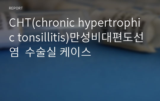CHT(chronic hypertrophic tonsillitis)만성비대편도선염  수술실 케이스