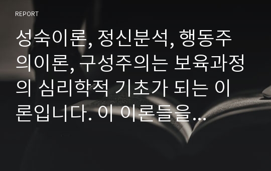 성숙이론, 정신분석, 행동주의이론, 구성주의는 보육과정의 심리학적 기초가 되는 이론입니다. 이 이론들을 각각 비교 분석하여보시오