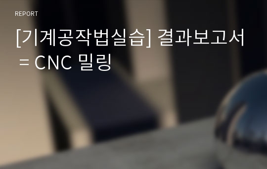 [기계공작법실습] 결과보고서 = CNC 밀링