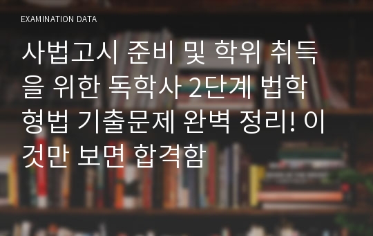 사법고시 준비 및 학위 취득을 위한 독학사 2단계 법학 형법 기출문제 완벽 정리! 이것만 보면 합격함