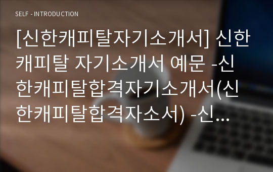 [신한캐피탈자기소개서] 신한캐피탈 자기소개서 예문 -신한캐피탈합격자기소개서(신한캐피탈합격자소서) -신한금융그룹 공채 입사지원서(신한금융 신한캐피탈 신입 자기소개서)