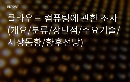 클라우드 컴퓨팅에 관한 조사(개요/분류/장단점/주요기술/시장동향/향후전망)